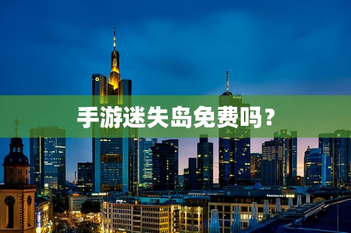 手游迷失岛免费吗？