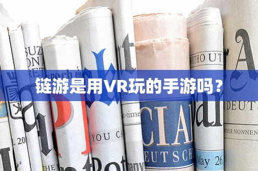 链游是用VR玩的手游吗？