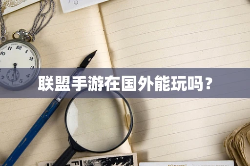 联盟手游在国外能玩吗？