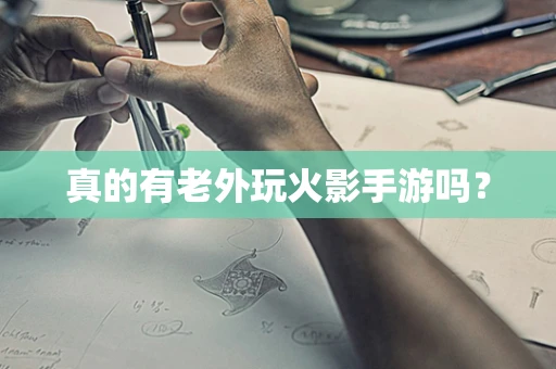 真的有老外玩火影手游吗？