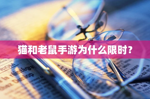 猫和老鼠手游为什么限时？