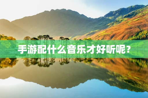 手游配什么音乐才好听呢？