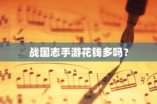 战国志手游花钱多吗？