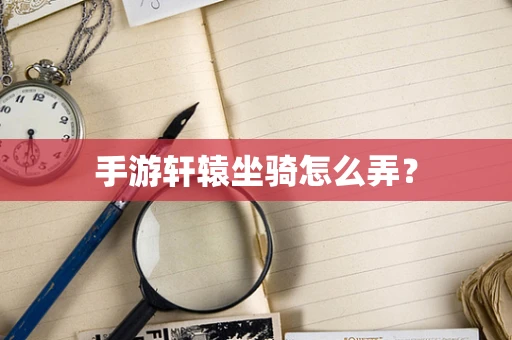 手游轩辕坐骑怎么弄？