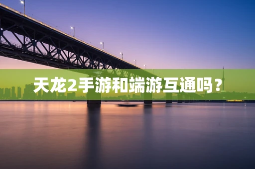 天龙2手游和端游互通吗？