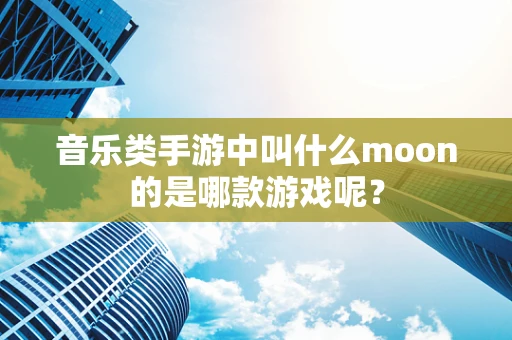 音乐类手游中叫什么moon的是哪款游戏呢？