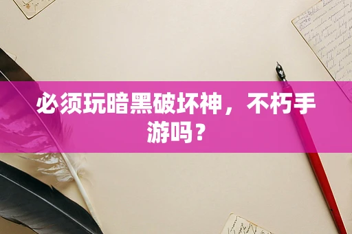 必须玩暗黑破坏神，不朽手游吗？