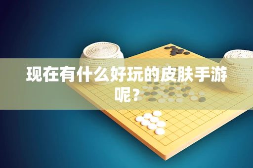 现在有什么好玩的皮肤手游呢？