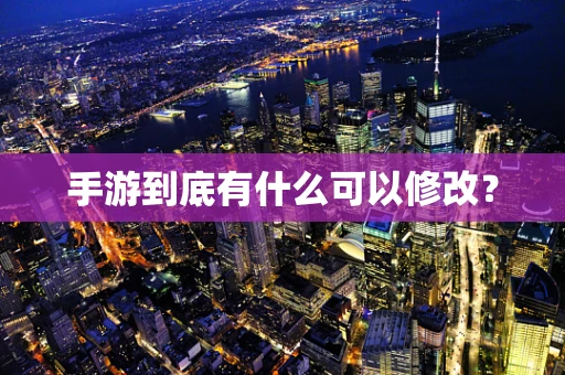 手游到底有什么可以修改？