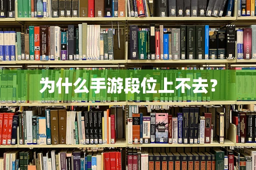 为什么手游段位上不去？