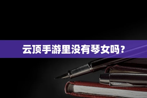 云顶手游里没有琴女吗？
