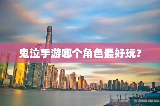 鬼泣手游哪个角色最好玩？