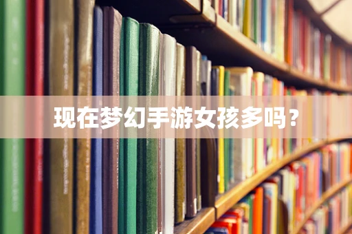 现在梦幻手游女孩多吗？
