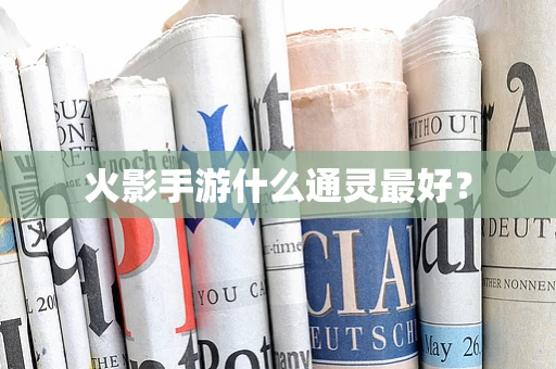 火影手游什么通灵最好？