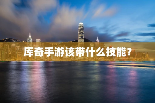 库奇手游该带什么技能？
