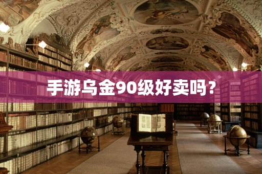 手游乌金90级好卖吗？