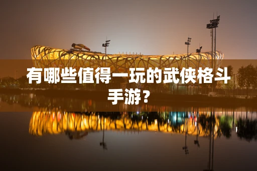 有哪些值得一玩的武侠格斗手游？