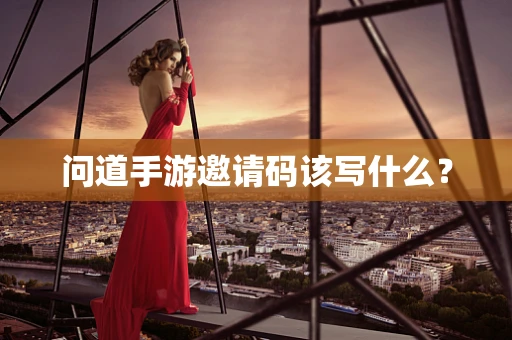 问道手游邀请码该写什么？
