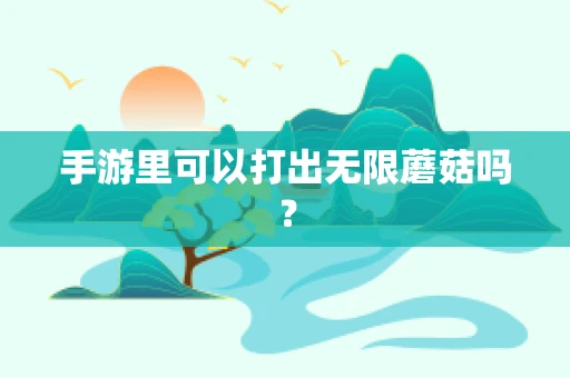 手游里可以打出无限蘑菇吗？