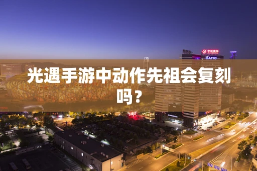 光遇手游中动作先祖会复刻吗？