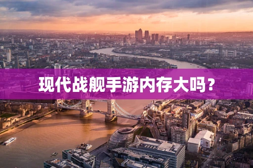 现代战舰手游内存大吗？