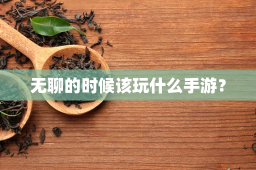 无聊的时候该玩什么手游？
