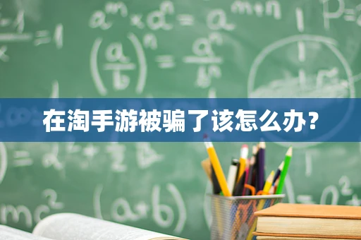 在淘手游被骗了该怎么办？