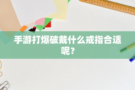 手游打爆破戴什么戒指合适呢？