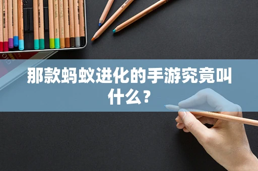 那款蚂蚁进化的手游究竟叫什么？