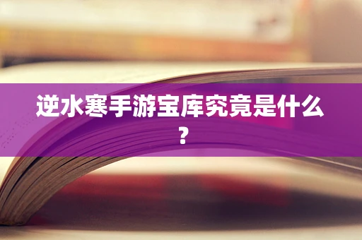 逆水寒手游宝库究竟是什么？