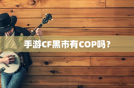 手游CF黑市有COP吗？