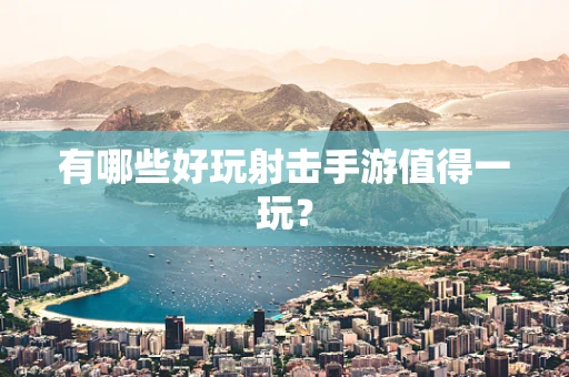 有哪些好玩射击手游值得一玩？