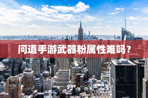 问道手游武器粉属性难吗？