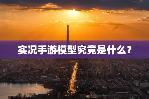 实况手游模型究竟是什么？