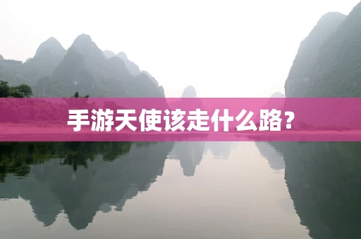 手游天使该走什么路？