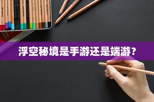 浮空秘境是手游还是端游？