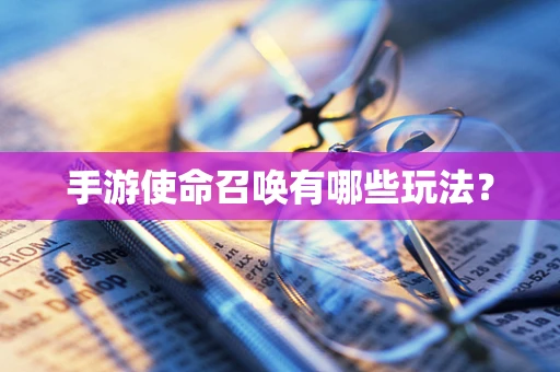 手游使命召唤有哪些玩法？