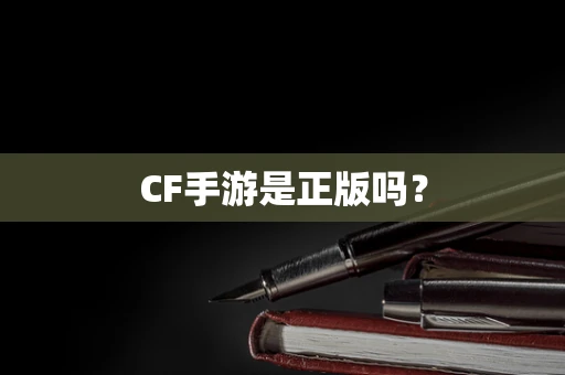 CF手游是正版吗？