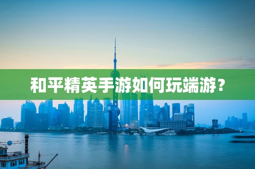 和平精英手游如何玩端游？