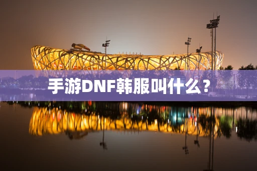 手游DNF韩服叫什么？