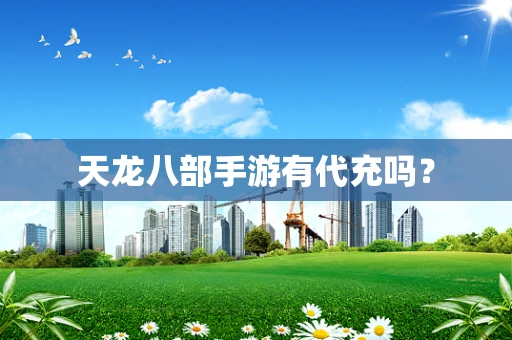 天龙八部手游有代充吗？