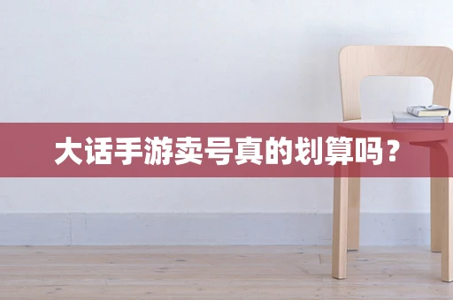 大话手游卖号真的划算吗？