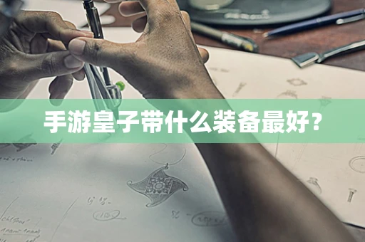 手游皇子带什么装备最好？