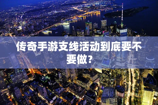 传奇手游支线活动到底要不要做？