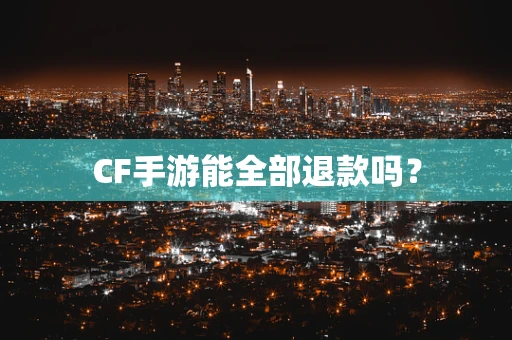 CF手游能全部退款吗？