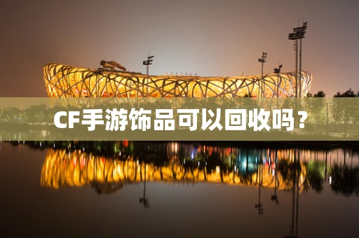 CF手游饰品可以回收吗？