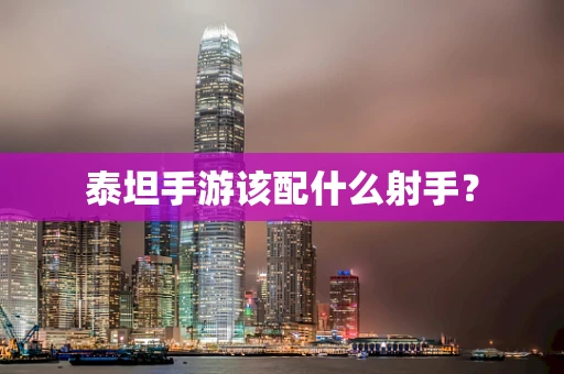 泰坦手游该配什么射手？