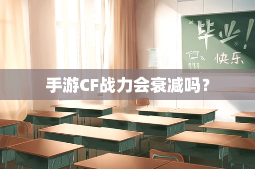 手游CF战力会衰减吗？