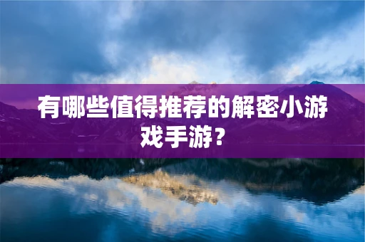 有哪些值得推荐的解密小游戏手游？