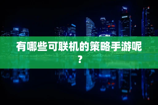 有哪些可联机的策略手游呢？